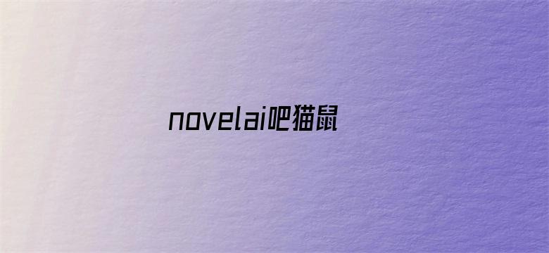 novelai吧猫鼠队杀疯了