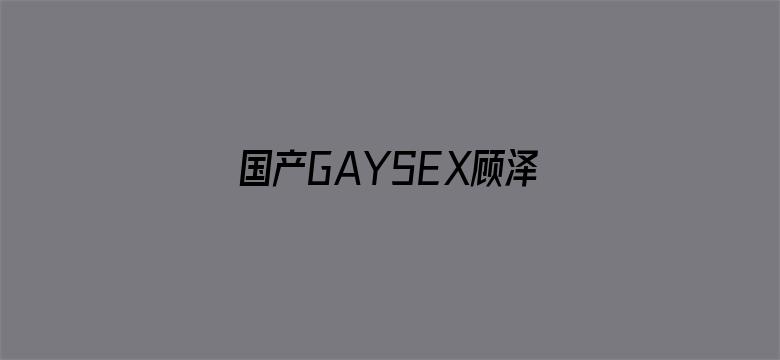 国产GAYSEX顾泽宇GV视频电影封面图